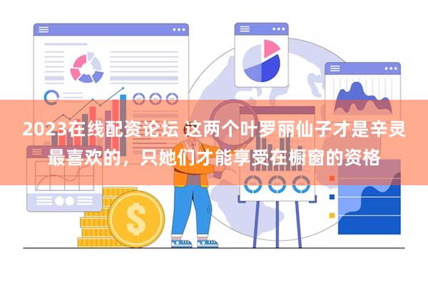 2023在线配资论坛 这两个叶罗丽仙子才是辛灵最喜欢的，只她们才能享受在橱窗的资格