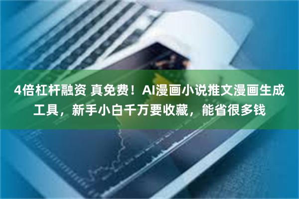 4倍杠杆融资 真免费！AI漫画小说推文漫画生成工具，新手小白千万要收藏，能省很多钱