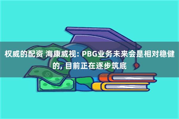 权威的配资 海康威视: PBG业务未来会是相对稳健的, 目前正在逐步筑底