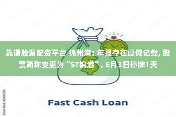靠谱股票配资平台 锦州港: 年报存在虚假记载, 股票简称变更为“ST锦港”, 6月3日停牌1天