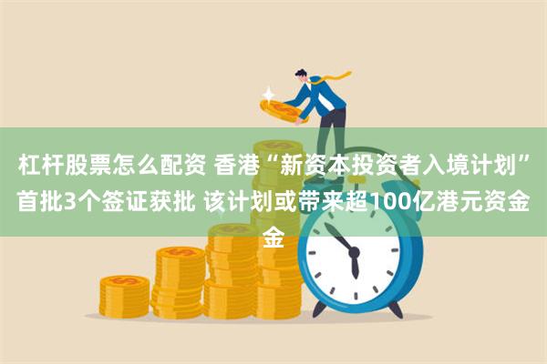 杠杆股票怎么配资 香港“新资本投资者入境计划”首批3个签证获批 该计划或带来超100亿港元资金