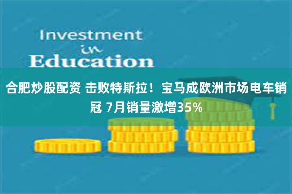 合肥炒股配资 击败特斯拉！宝马成欧洲市场电车销冠 7月销量激增35%