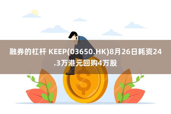 融券的杠杆 KEEP(03650.HK)8月26日耗资24.3万港元回购4万股