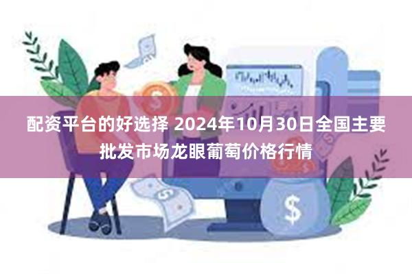 配资平台的好选择 2024年10月30日全国主要批发市场龙眼葡萄价格行情