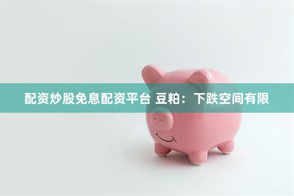 配资炒股免息配资平台 豆粕：下跌空间有限