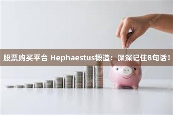 股票购买平台 Hephaestus锻造：深深记住8句话！