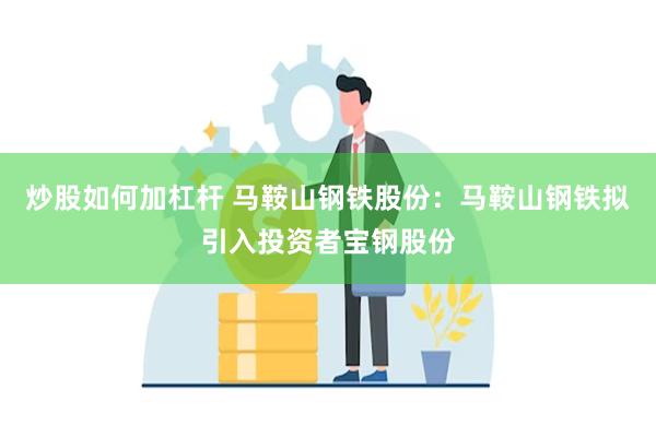 炒股如何加杠杆 马鞍山钢铁股份：马鞍山钢铁拟引入投资者宝钢股份