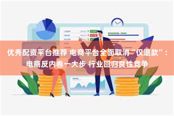 优秀配资平台推荐 电商平台全面取消“仅退款”：电商反内卷一大步 行业回归良性竞争