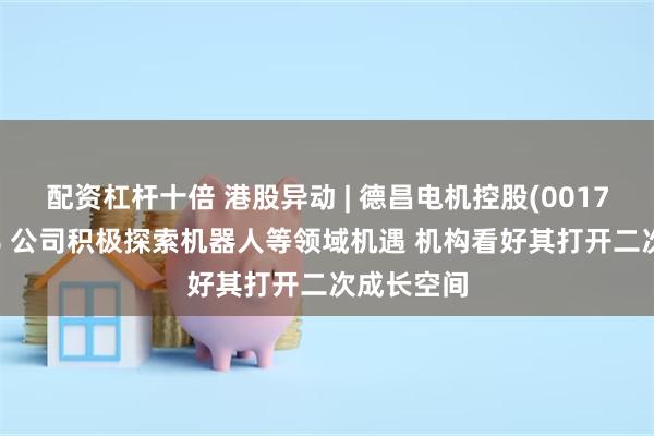 配资杠杆十倍 港股异动 | 德昌电机控股(00179)涨超5% 公司积极探索机器人等领域机遇 机构看好其打开二次成长空间