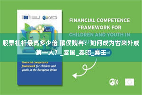 股票杠杆最高多少倍 穰侯魏冉：如何成为古来外戚第一人？_秦国_秦昭_襄王