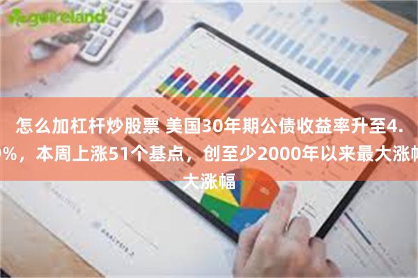 怎么加杠杆炒股票 美国30年期公债收益率升至4.9%，本周上涨51个基点，创至少2000年以来最大涨幅