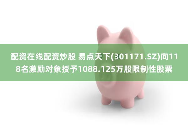 配资在线配资炒股 易点天下(301171.SZ)向118名激励对象授予1088.125万股限制性股票