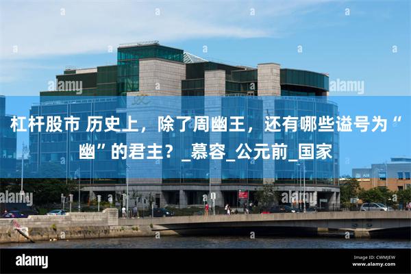 杠杆股市 历史上，除了周幽王，还有哪些谥号为“幽”的君主？_慕容_公元前_国家