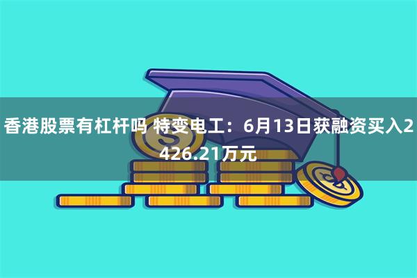香港股票有杠杆吗 特变电工：6月13日获融资买入2426.21万元