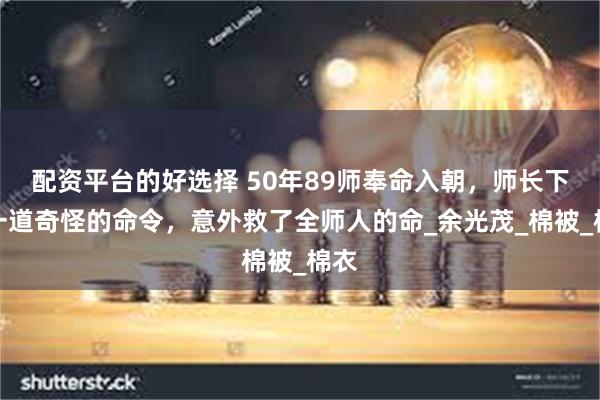 配资平台的好选择 50年89师奉命入朝，师长下了一道奇怪的命令，意外救了全师人的命_余光茂_棉被_棉衣