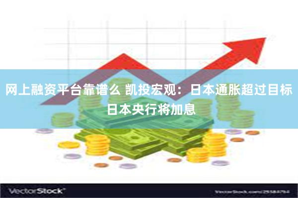 网上融资平台靠谱么 凯投宏观：日本通胀超过目标 日本央行将加息